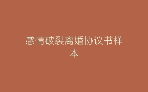 感情破裂离婚协议书样本-春林公文网