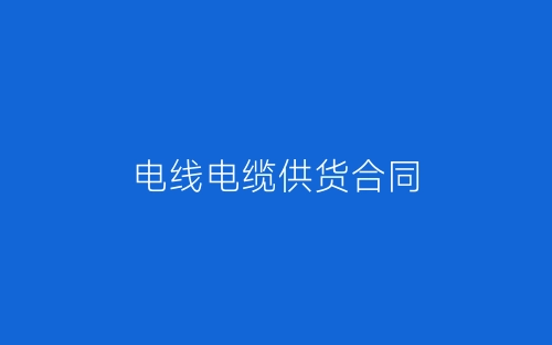 电线电缆供货合同-春林公文网