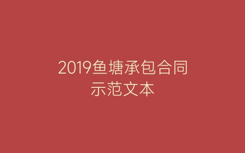 2019鱼塘承包合同示范文本-春林公文网
