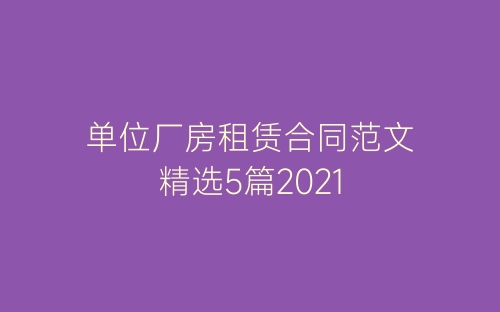 单位厂房租赁合同范文精选5篇2021-春林公文网
