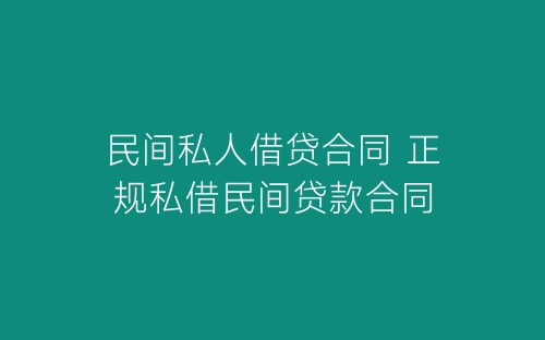 民间私人借贷合同 正规私借民间贷款合同-春林公文网