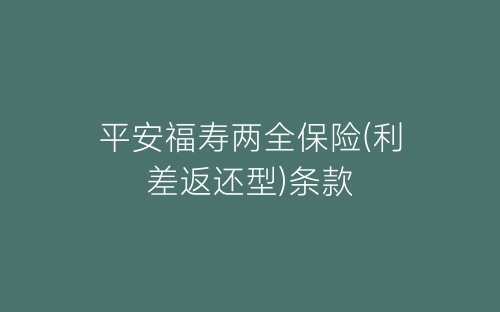 平安福寿两全保险(利差返还型)条款-春林公文网
