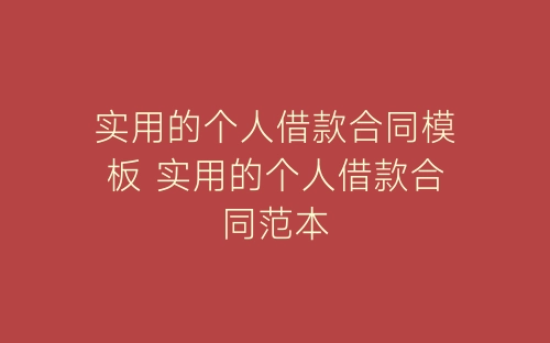 实用的个人借款合同模板 实用的个人借款合同范本-春林公文网