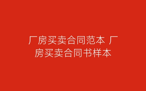 厂房买卖合同范本 厂房买卖合同书样本-春林公文网