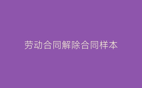 劳动合同解除合同样本-春林公文网