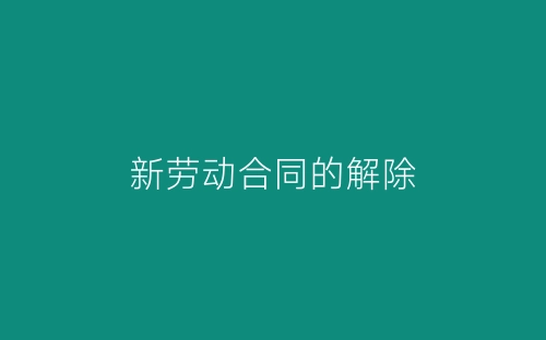 新劳动合同的解除-春林公文网