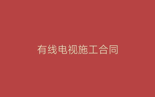 有线电视施工合同-春林公文网