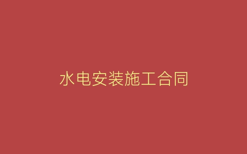 水电安装施工合同-春林公文网