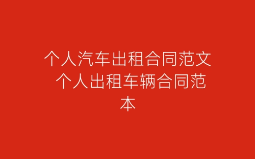 个人汽车出租合同范文 个人出租车辆合同范本-春林公文网