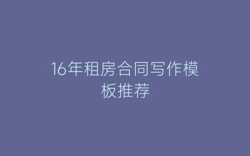 16年租房合同写作模板推荐-春林公文网