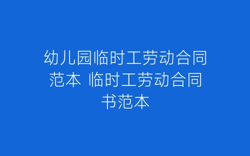 幼儿园临时工劳动合同范本 临时工劳动合同书范本-春林公文网