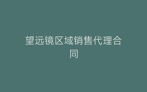 望远镜区域销售代理合同-春林公文网