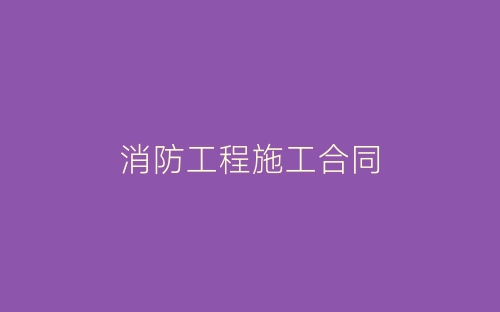 消防工程施工合同-春林公文网