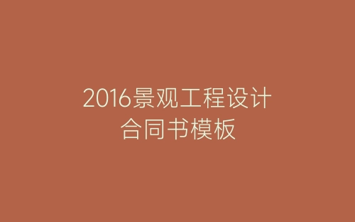 2016景观工程设计合同书模板-春林公文网