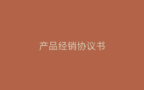 产品经销协议书-春林公文网