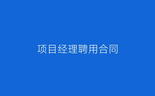 项目经理聘用合同-春林公文网