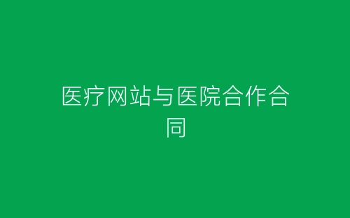 医疗网站与医院合作合同-春林公文网