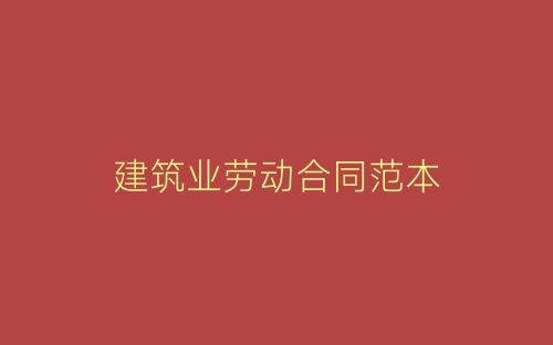 建筑业劳动合同范本-春林公文网