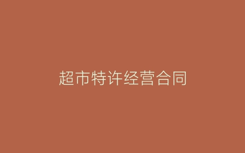 超市特许经营合同-春林公文网