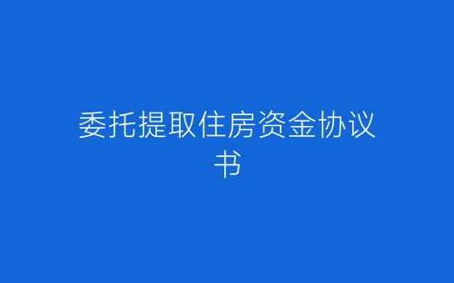 委托提取住房资金协议书-春林公文网