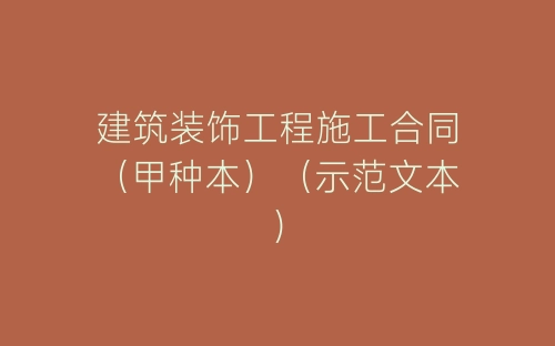 建筑装饰工程施工合同（甲种本）（示范文本）-春林公文网