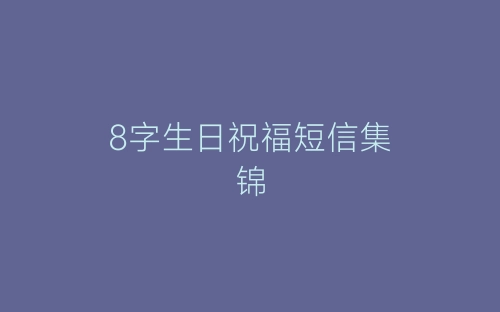 8字生日祝福短信集锦-春林公文网