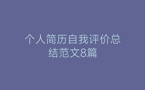 个人简历自我评价总结范文8篇-春林公文网