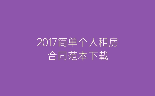 2017简单个人租房合同范本下载-春林公文网