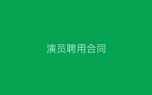 演员聘用合同-春林公文网