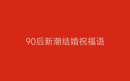90后新潮结婚祝福语-春林公文网