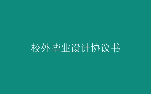 校外毕业设计协议书-春林公文网