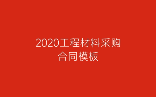 2020工程材料采购合同模板-春林公文网