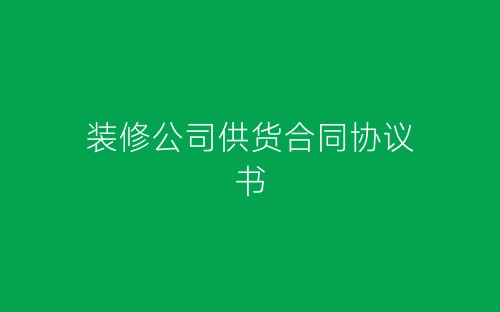 装修公司供货合同协议书-春林公文网