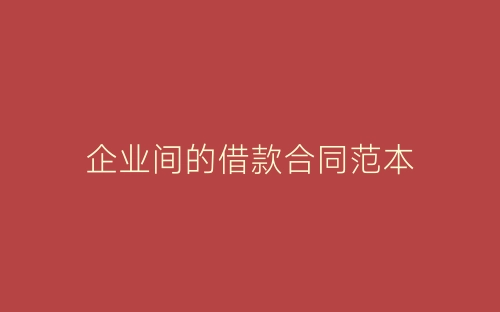 企业间的借款合同范本-春林公文网