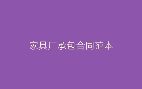 家具厂承包合同范本-春林公文网
