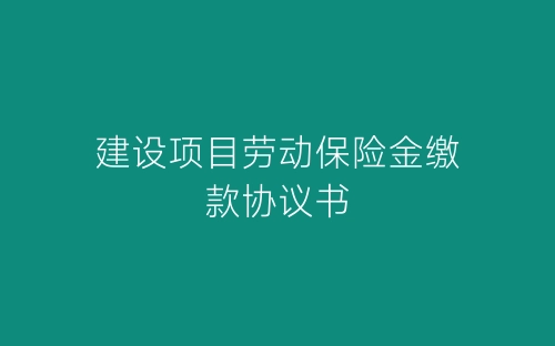 建设项目劳动保险金缴款协议书-春林公文网