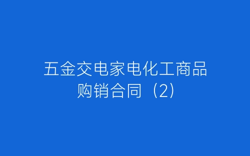 五金交电家电化工商品购销合同(2)-春林公文网