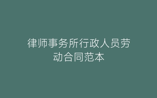 律师事务所行政人员劳动合同范本-春林公文网