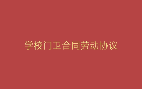 学校门卫合同劳动协议-春林公文网