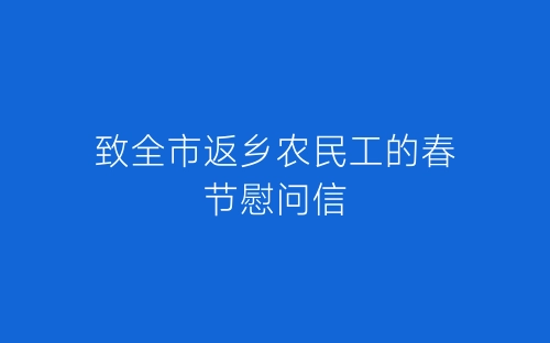 致全市返乡农民工的春节慰问信-春林公文网