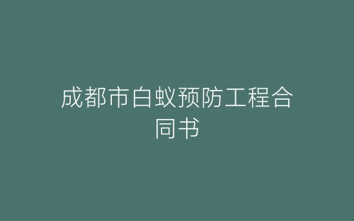 成都市白蚁预防工程合同书-春林公文网