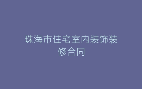珠海市住宅室内装饰装修合同-春林公文网