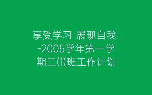 享受学习 展现自我--2005学年第一学期二(1)班工作计划-春林公文网