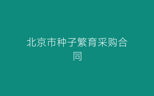 北京市种子繁育采购合同-春林公文网