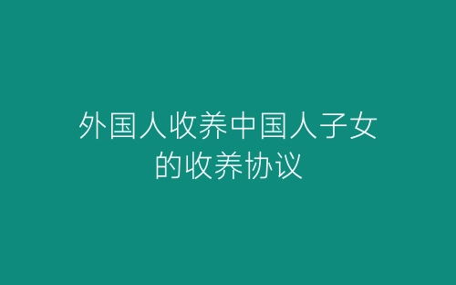 外国人收养中国人子女的收养协议-春林公文网