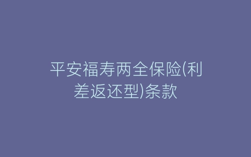 平安福寿两全保险(利差返还型)条款-春林公文网