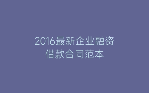 2016最新企业融资借款合同范本-春林公文网