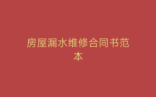 房屋漏水维修合同书范本-春林公文网