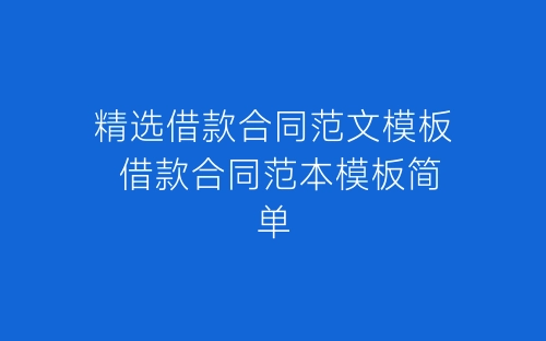 精选借款合同范文模板 借款合同范本模板简单-春林公文网