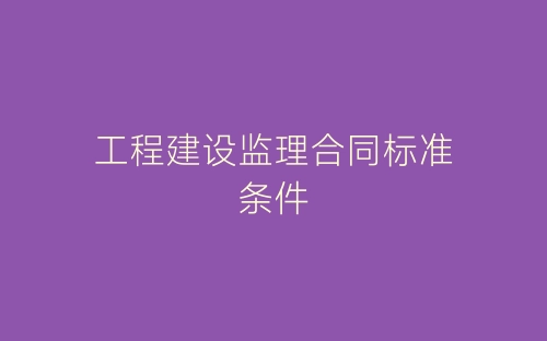 工程建设监理合同标准条件-春林公文网